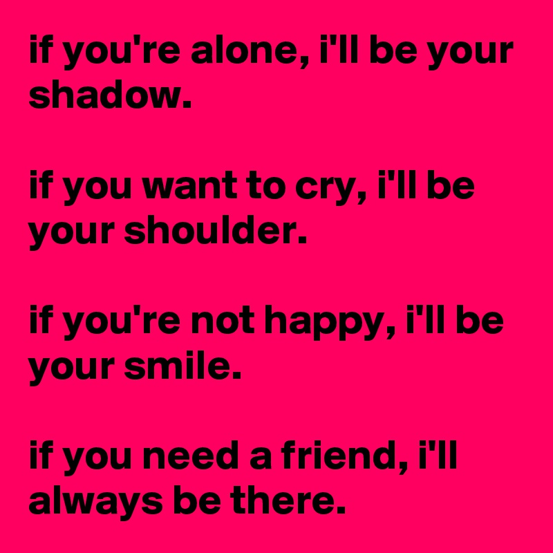 if you're alone, i'll be your shadow. if you want to cry, i'll be your ...