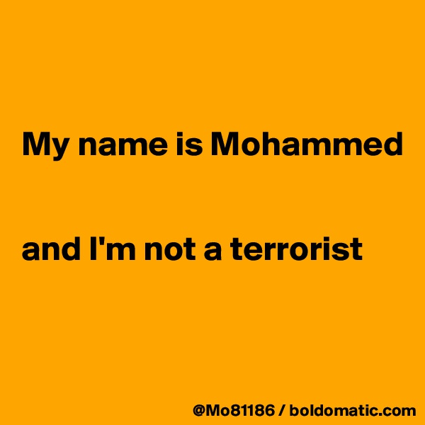 


My name is Mohammed


and I'm not a terrorist


