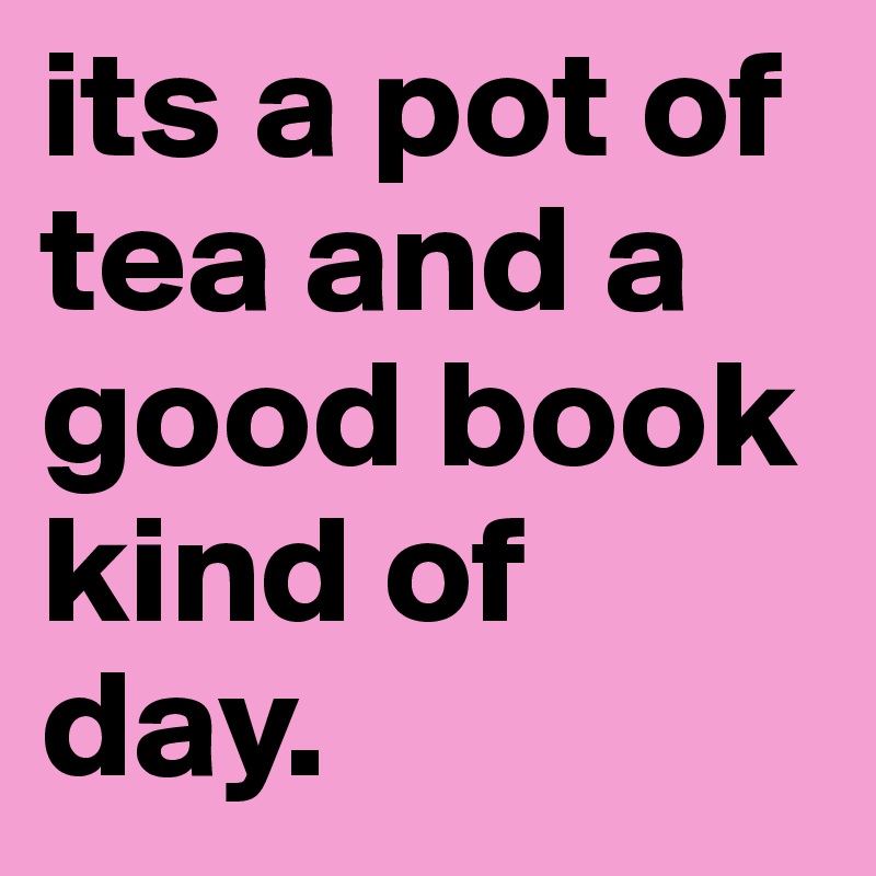 its a pot of tea and a good book kind of day. 