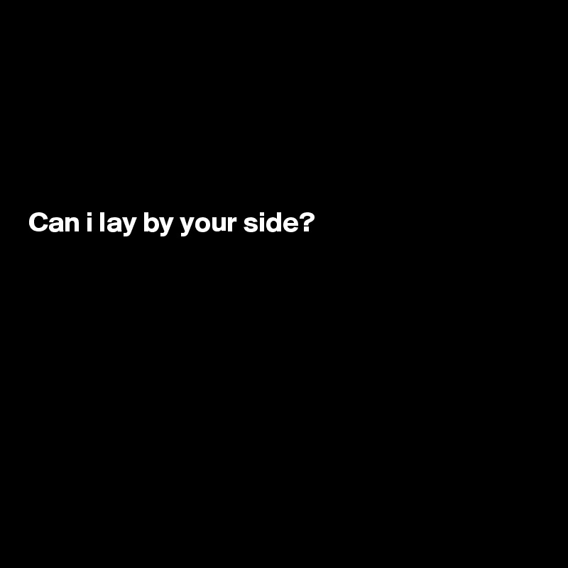 





Can i lay by your side?









