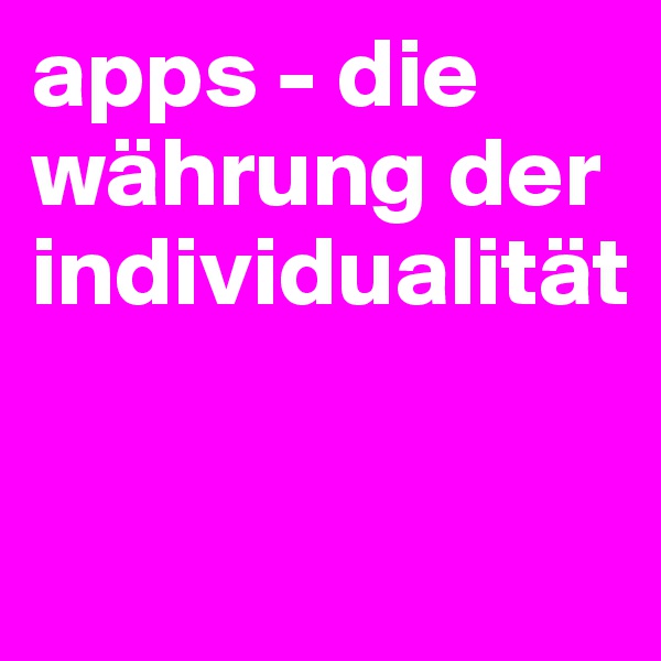 apps - die währung der individualität

