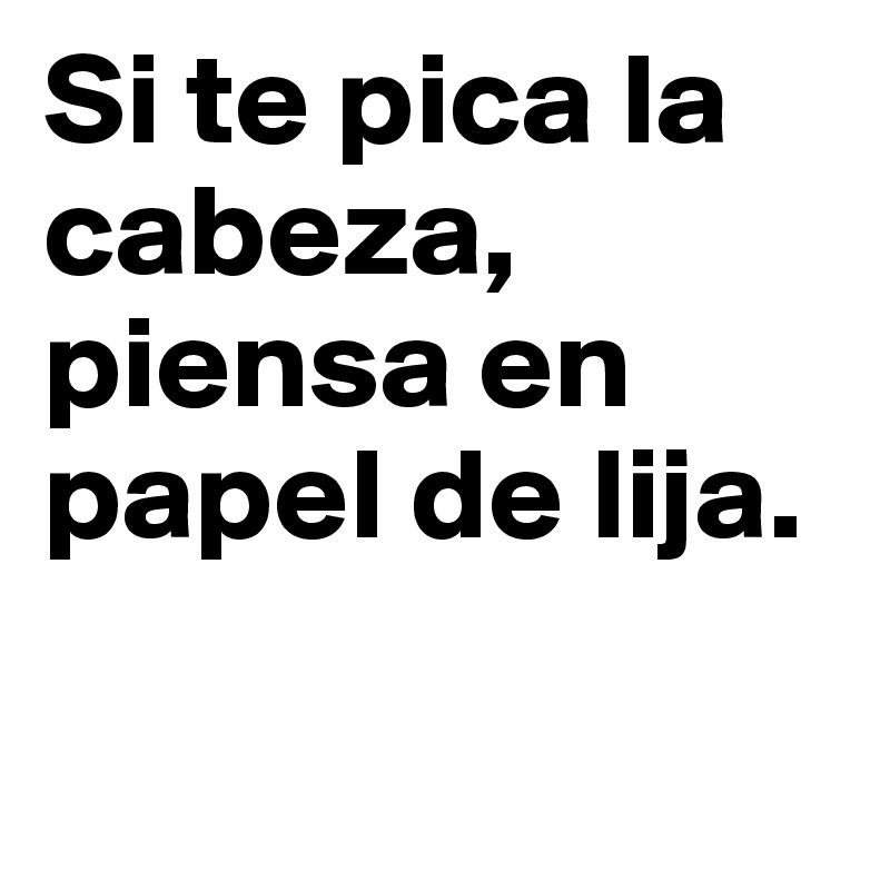 Si te pica la cabeza, piensa en papel de lija. - Post by mrufi on ...