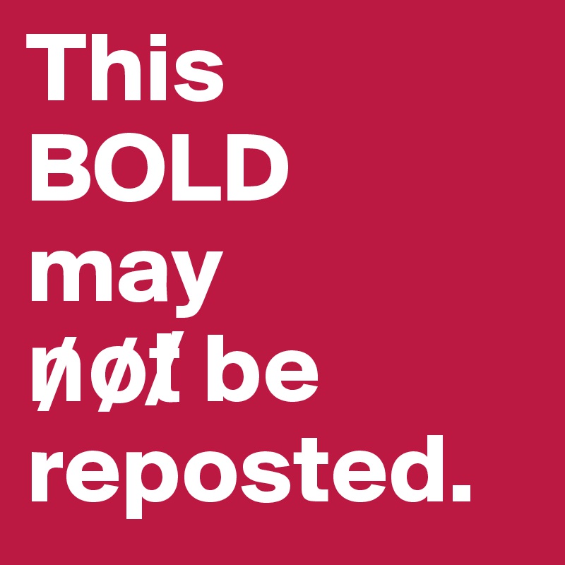 This 
BOLD   may 
n?o?t? be reposted.