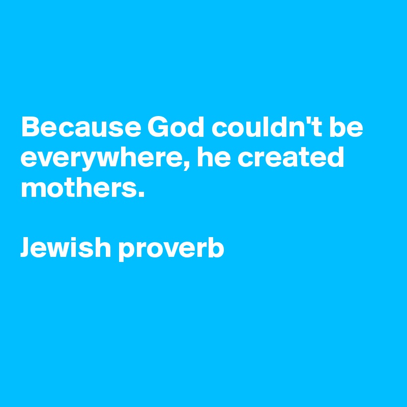 


Because God couldn't be everywhere, he created mothers.

Jewish proverb



