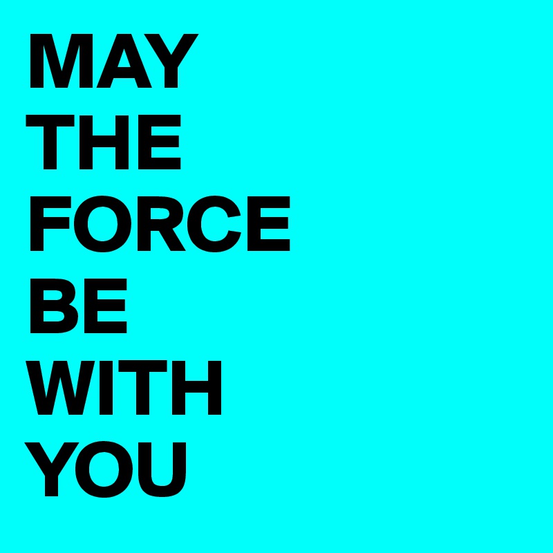 MAY
THE
FORCE
BE
WITH
YOU