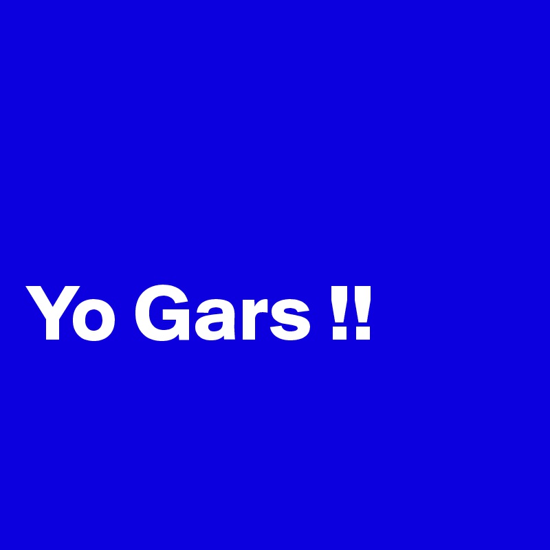 


Yo Gars !!

