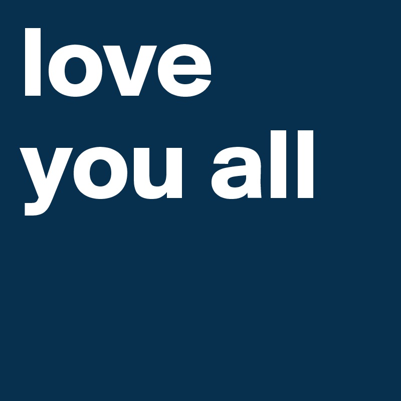 love you all