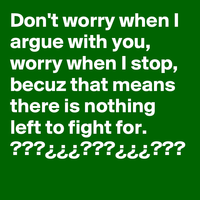 Don't worry when I argue with you, worry when I stop, becuz that means there is nothing left to fight for.
???¿¿¿???¿¿¿???