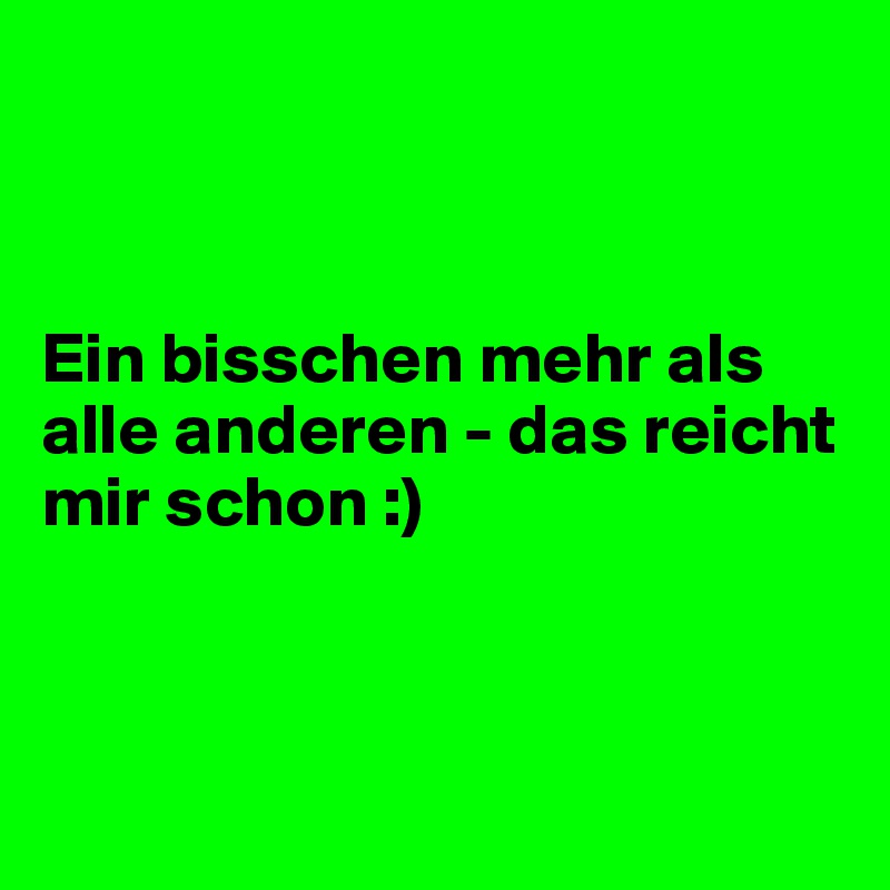 



Ein bisschen mehr als alle anderen - das reicht mir schon :)



