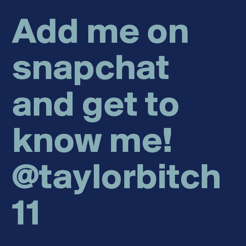 Add me on snapchat and get to know me! @taylorbitch11