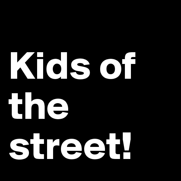 
Kids of the street!
