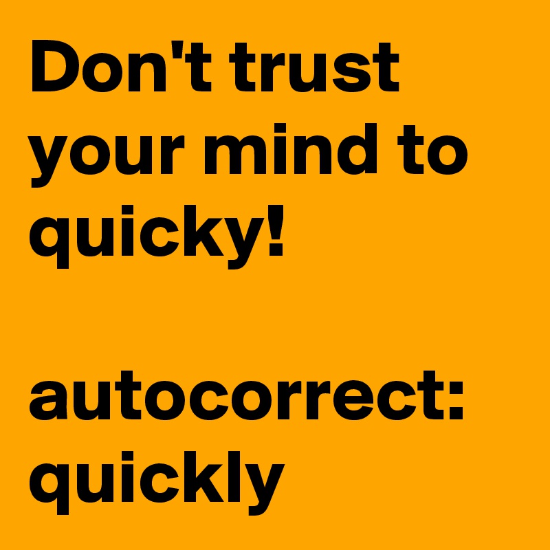 Don't trust
your mind to quicky!

autocorrect: quickly