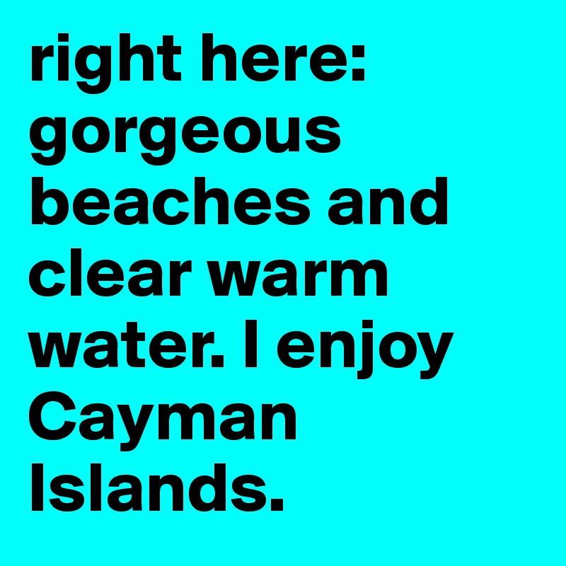right here: gorgeous beaches and clear warm water. I enjoy Cayman Islands.