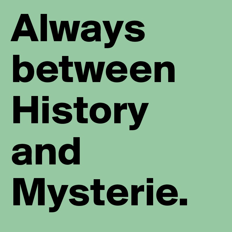 Always between History and Mysterie.