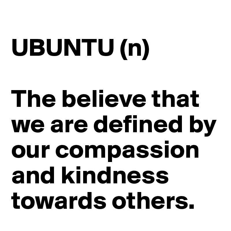 
UBUNTU (n)

The believe that we are defined by our compassion and kindness towards others.