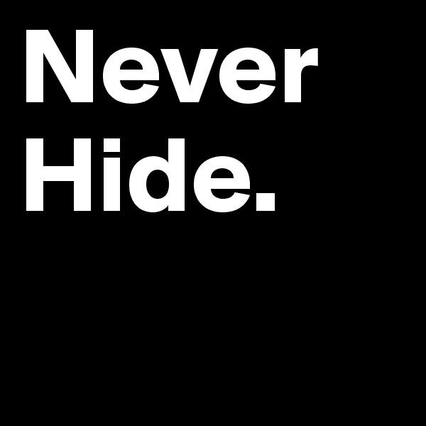 Never
Hide.