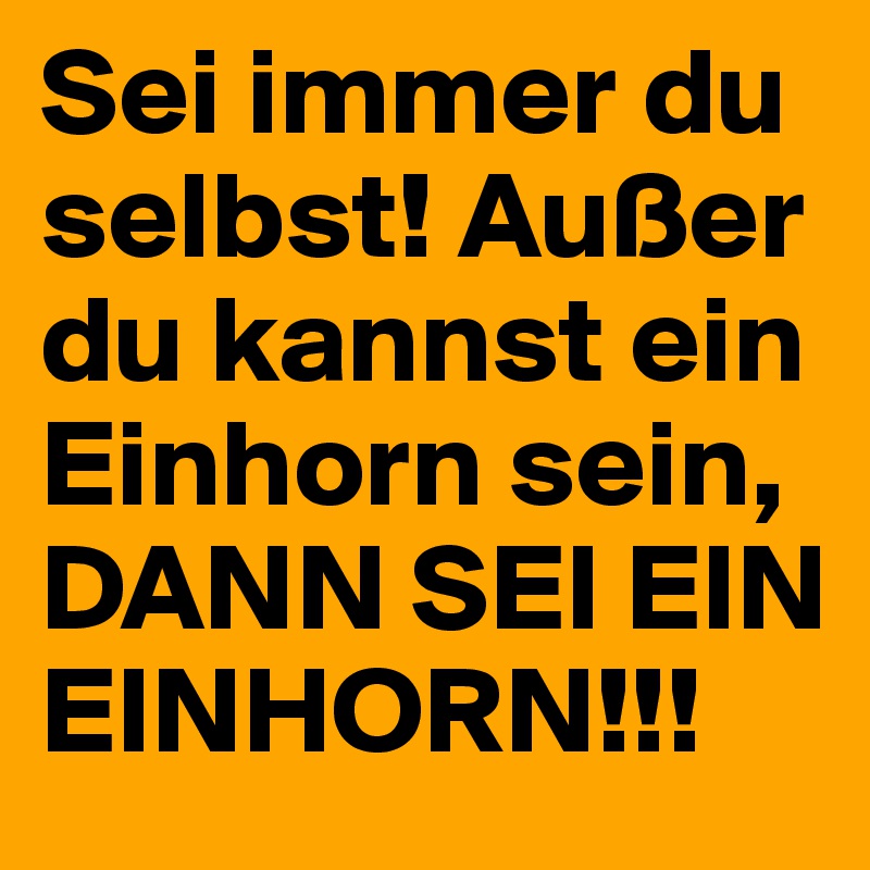 Sei immer du selbst! Außer du kannst ein Einhorn sein, DANN SEI EIN EINHORN!!!