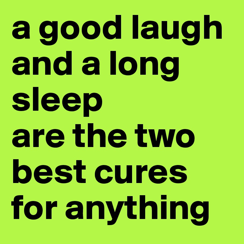 a good laugh and a long sleep
are the two best cures for anything