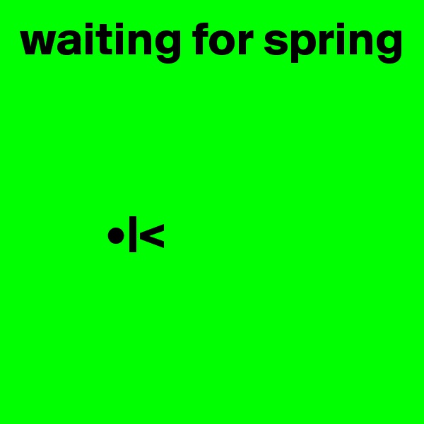waiting for spring


 
         •|<

