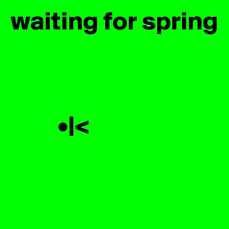 waiting for spring


 
         •|<

