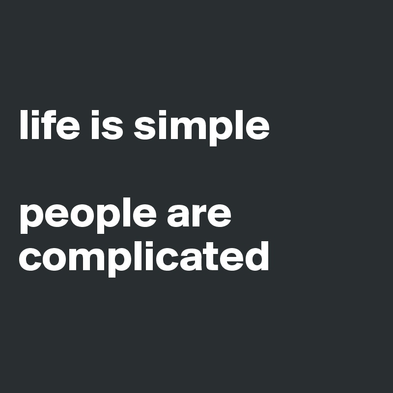 

life is simple

people are complicated

