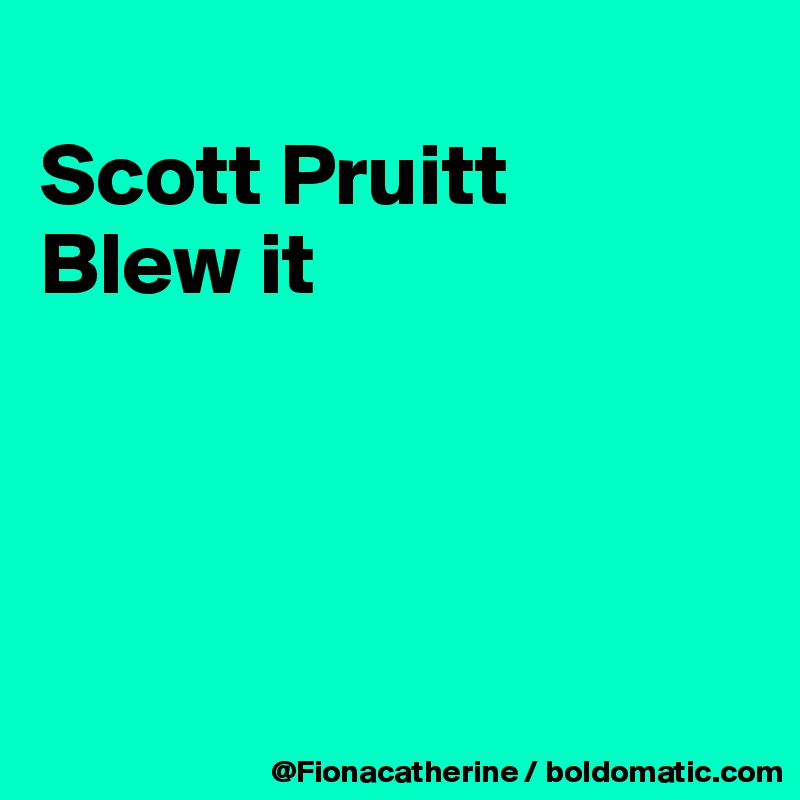 
Scott Pruitt
Blew it




