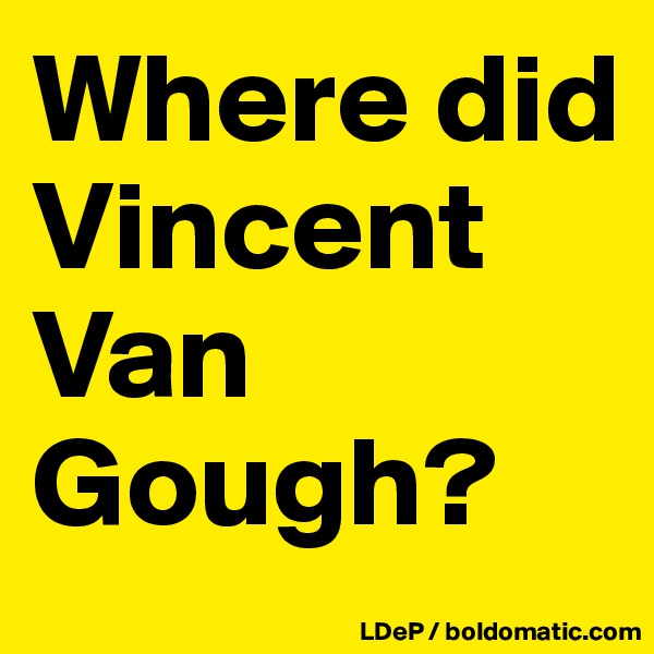 Where did Vincent Van Gough?