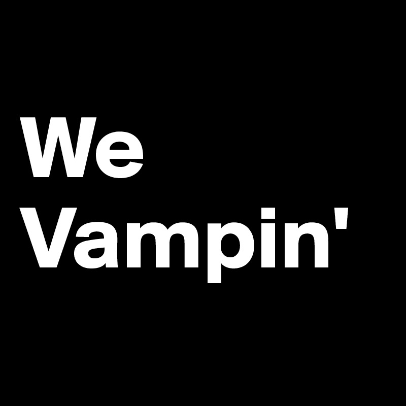 
We Vampin'
