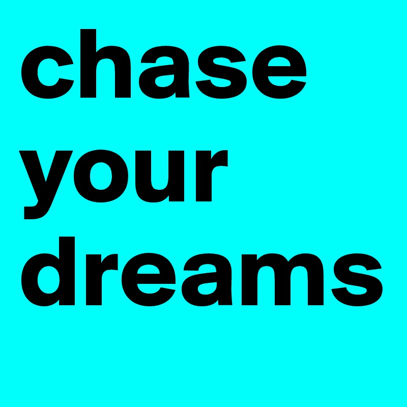 chase your dreams