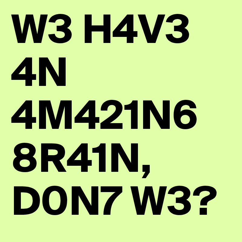 W3 H4V3 4N 4M421N6 8R41N, D0N7 W3?