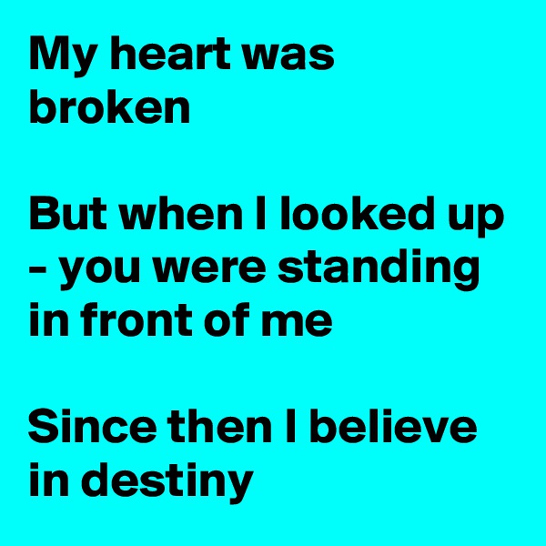 My heart was broken

But when I looked up - you were standing in front of me

Since then I believe in destiny