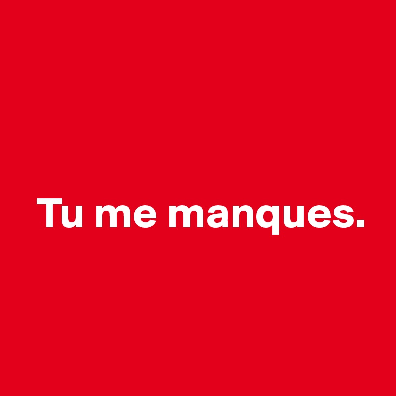 



  Tu me manques.



