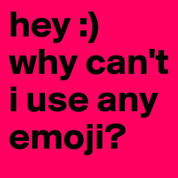 hey :) why can't i use any emoji?