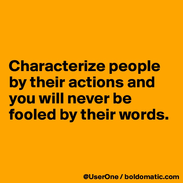 


Characterize people by their actions and you will never be fooled by their words.


