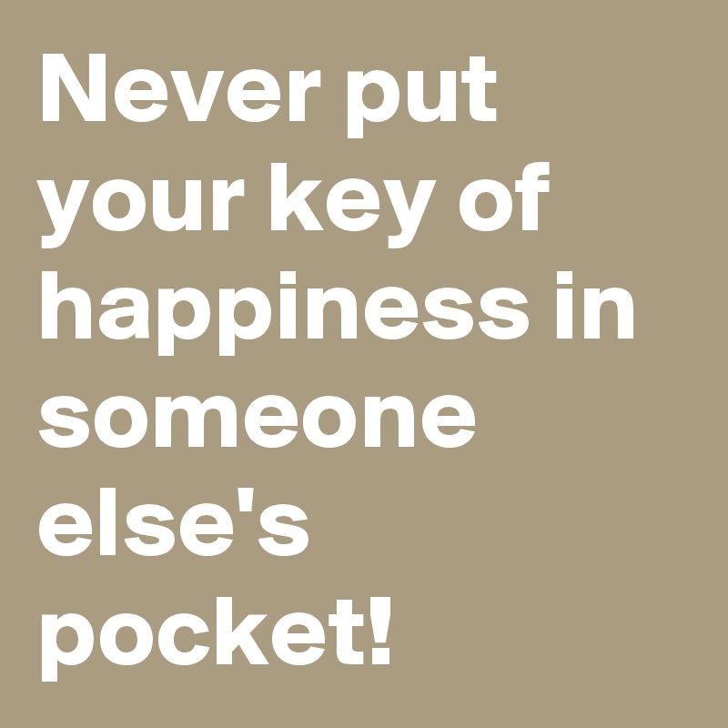 Never put your key of happiness in someone else's pocket!