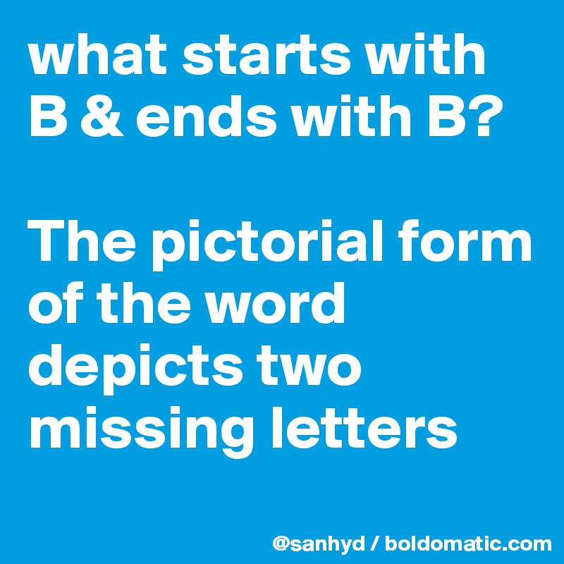 what starts with B & ends with B?

The pictorial form of the word depicts two missing letters
