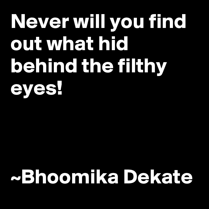 Never will you find out what hid behind the filthy eyes!



~Bhoomika Dekate