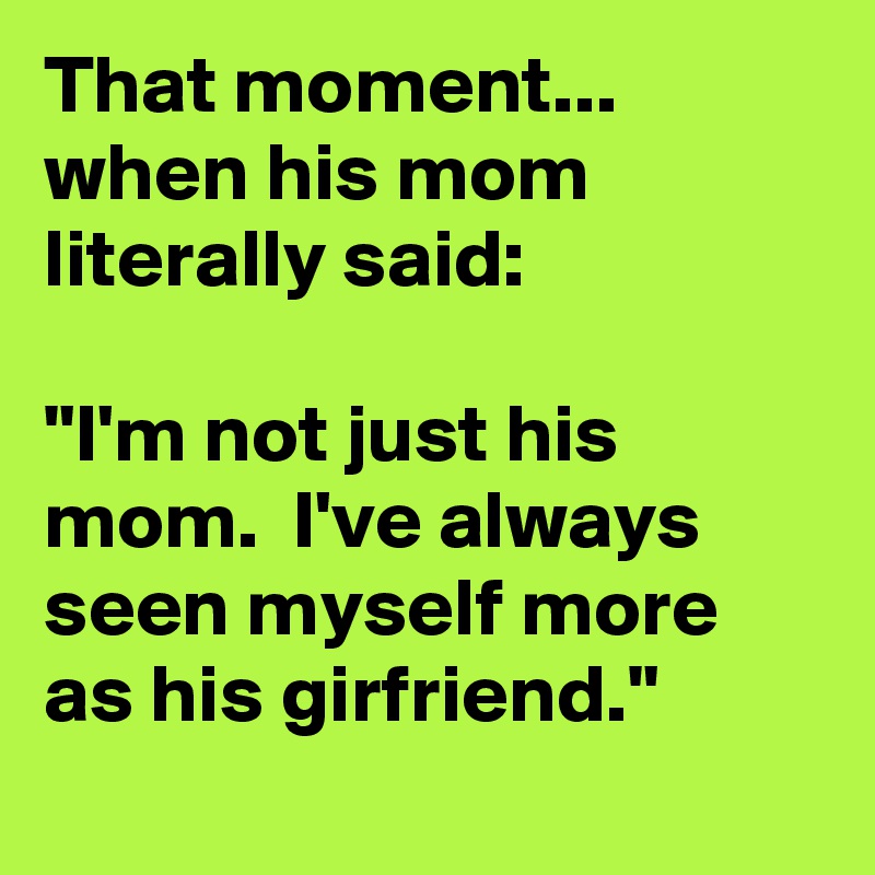That moment... when his mom literally said: 

"I'm not just his mom.  I've always seen myself more as his girfriend."
