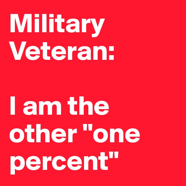 Military Veteran:

I am the other "one percent"