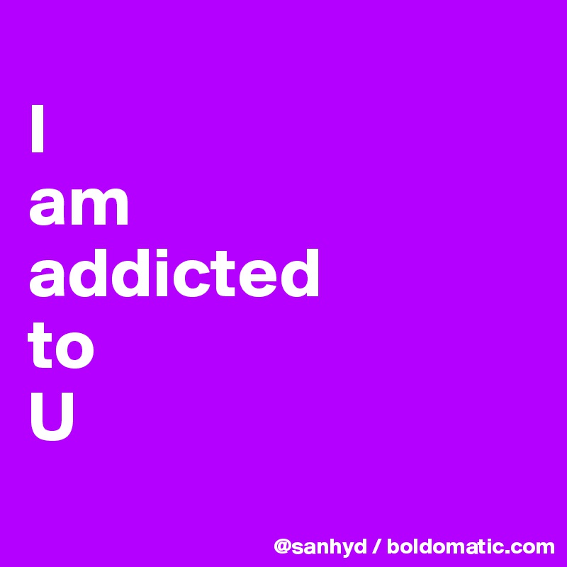 
I
am
addicted
to
U
