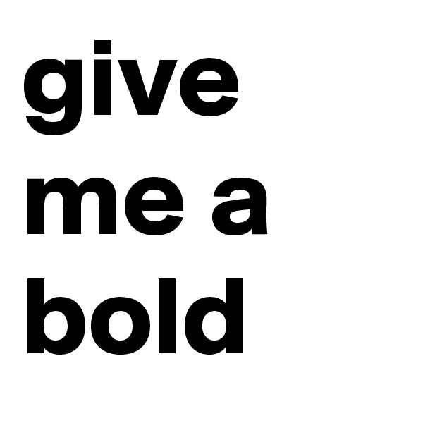 give me a bold