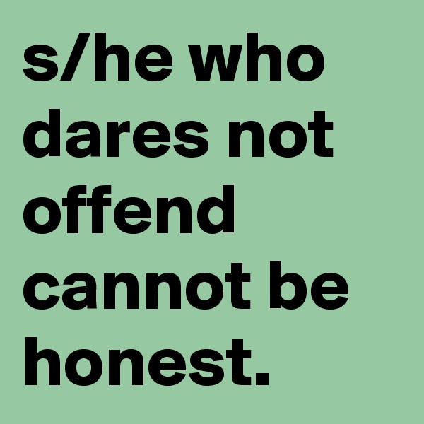 s/he who dares not offend cannot be honest.