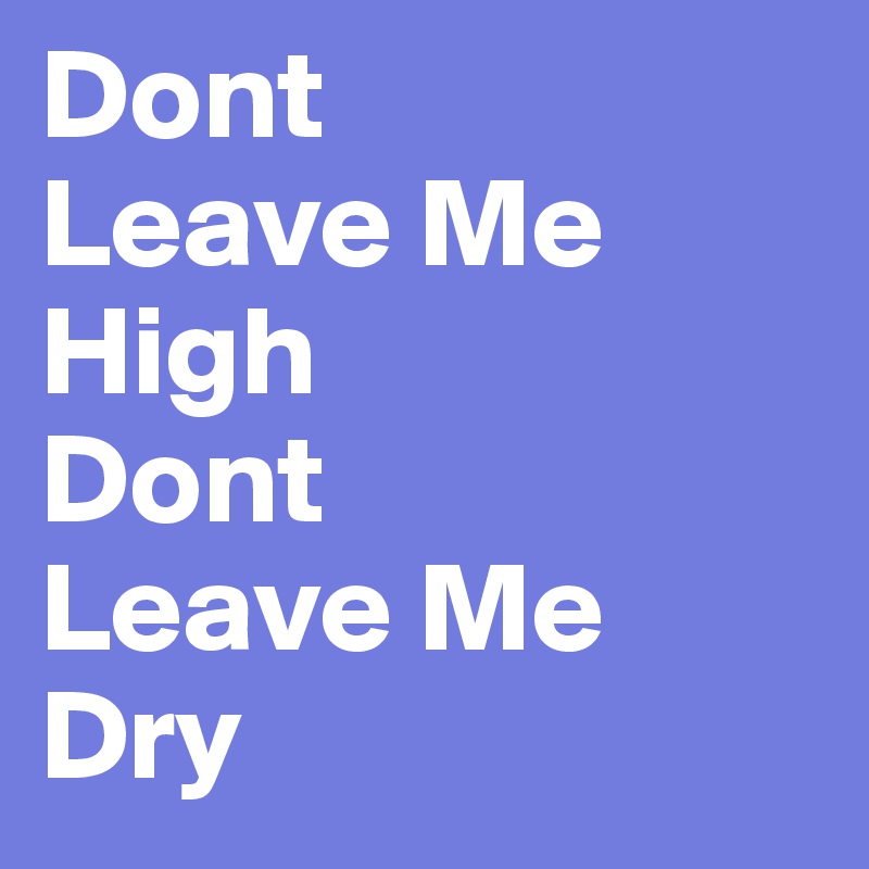 Dont
Leave Me High
Dont
Leave Me Dry