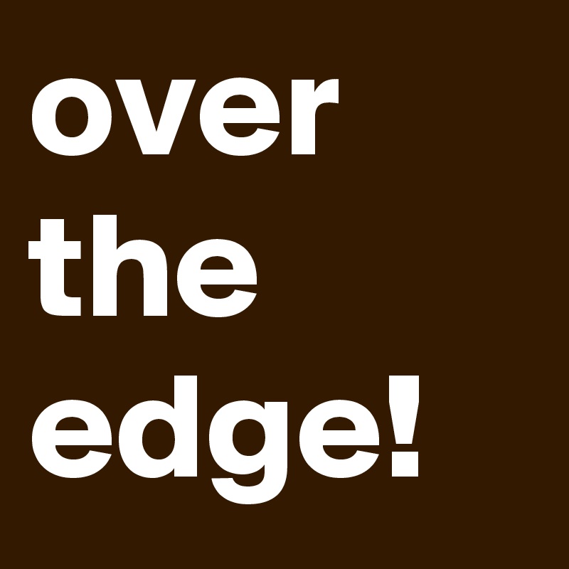 over the edge!