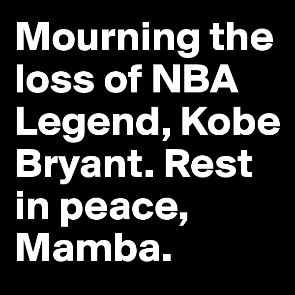 Mourning the loss of NBA Legend, Kobe
Bryant. Rest in peace, Mamba.