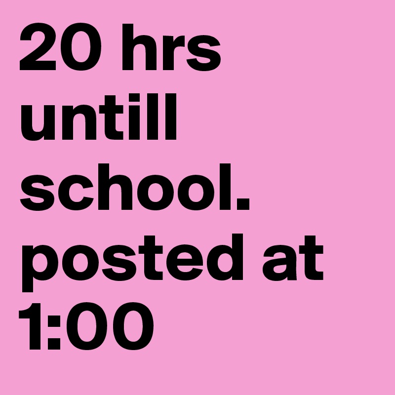 20 hrs untill school.
posted at 
1:00