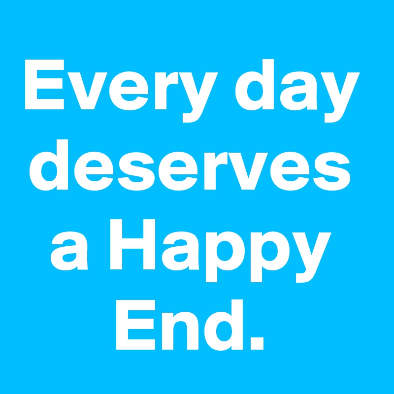 Every day deserves a Happy End.