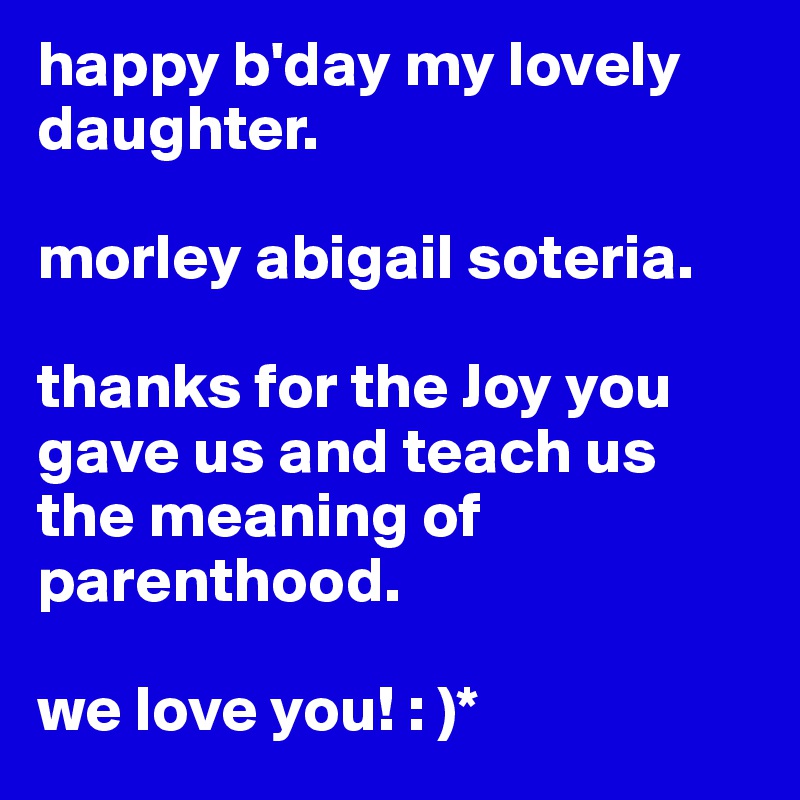 happy b'day my lovely daughter.

morley abigail soteria.

thanks for the Joy you gave us and teach us the meaning of parenthood.

we love you! : )*