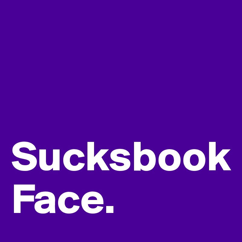 


Sucksbook 
Face.