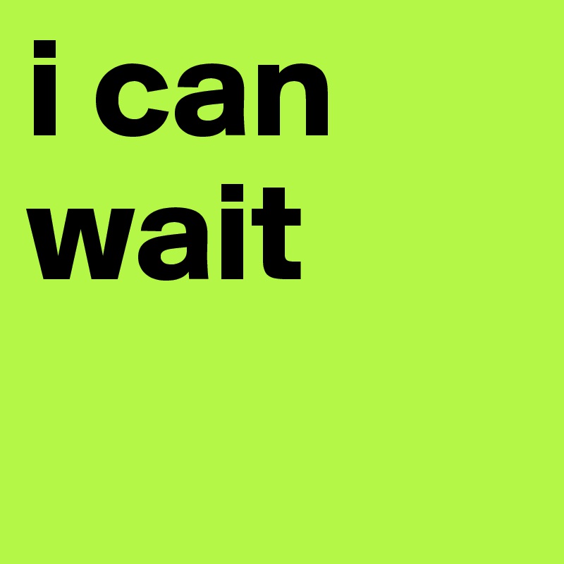 i can wait